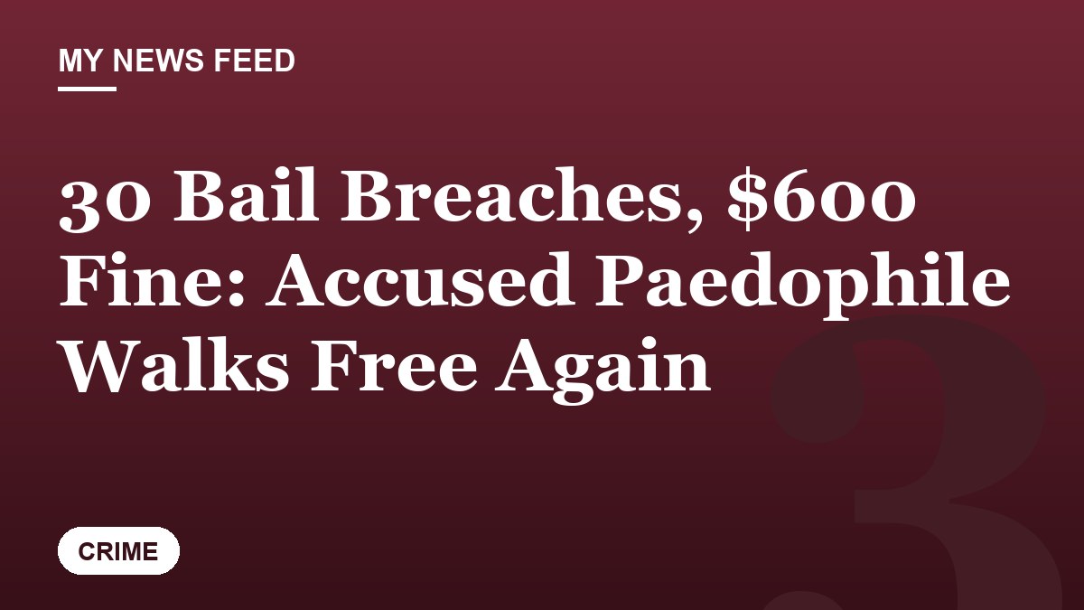 30 Bail Breaches, $600 Fine: Accused Paedophile Walks Free Again