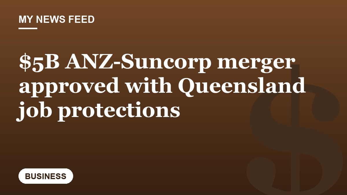 $5B ANZ-Suncorp merger approved with Queensland job protections