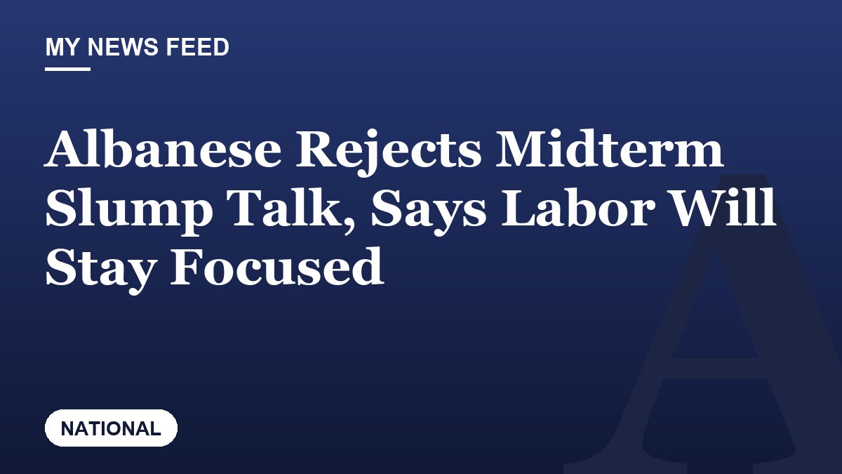 Albanese Rejects Midterm Slump Talk, Says Labor Will Stay Focused