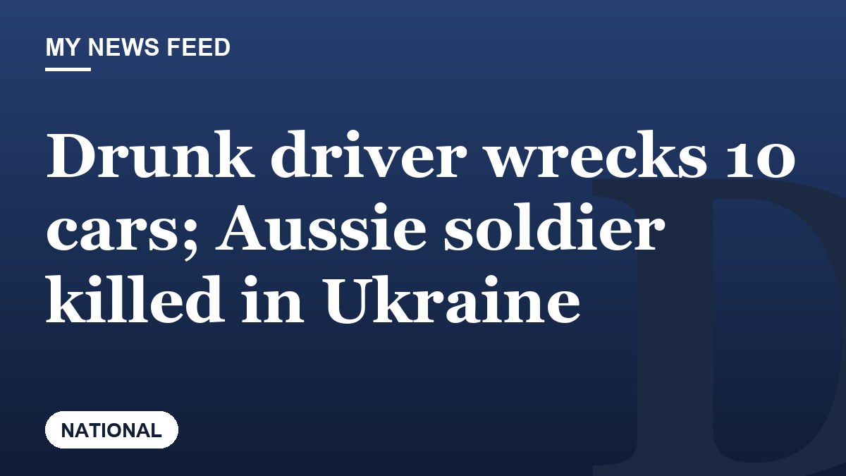 Drunk driver wrecks 10 cars; Aussie soldier killed in Ukraine
