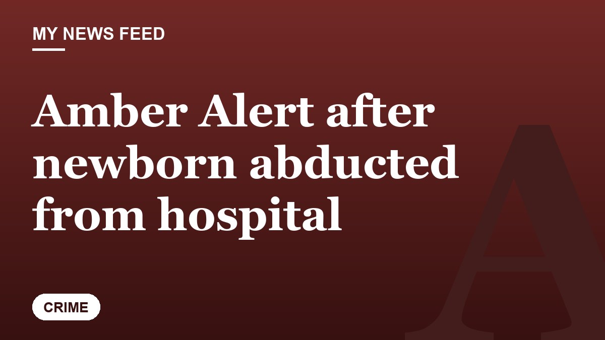 Amber Alert after newborn abducted from hospital