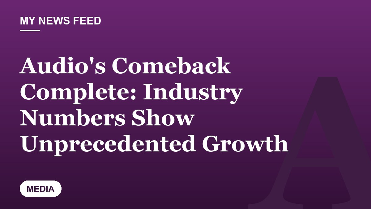 Audio's Comeback Complete: Industry Numbers Show Unprecedented Growth