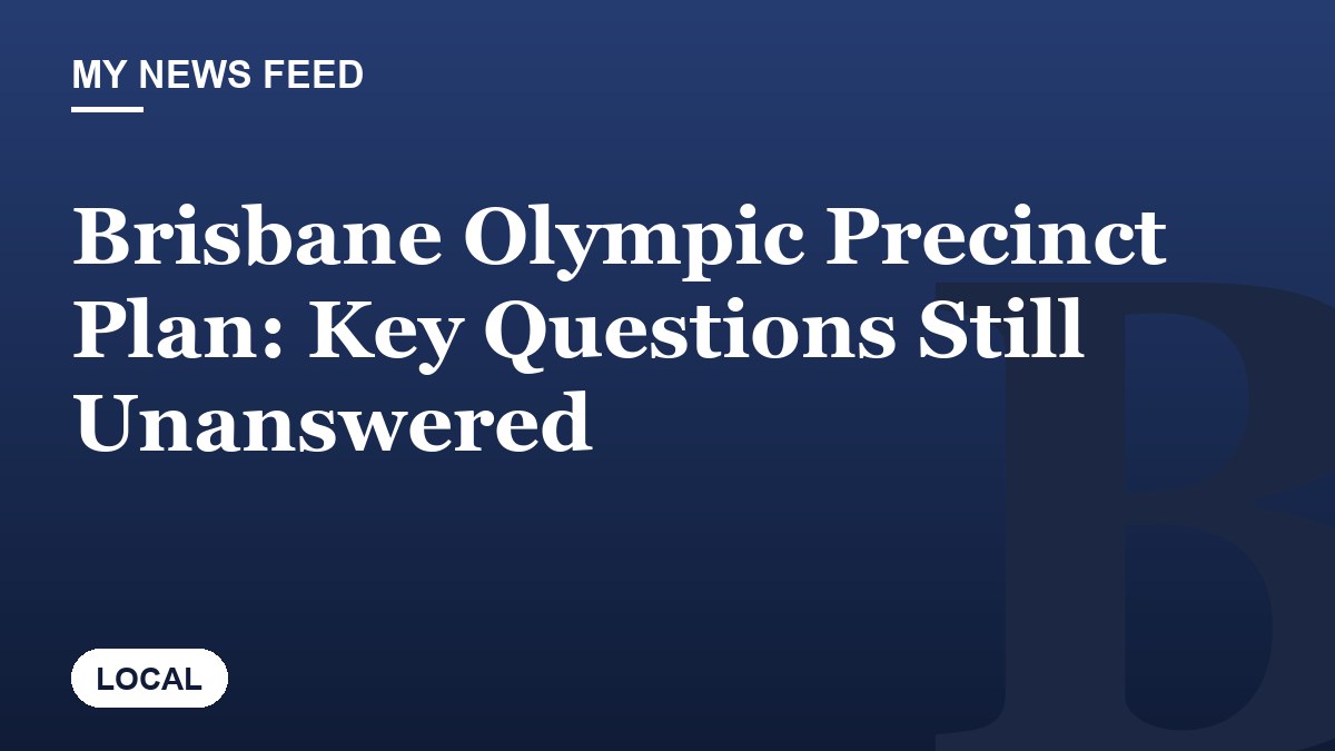 Brisbane Olympic Precinct Plan: Key Questions Still Unanswered