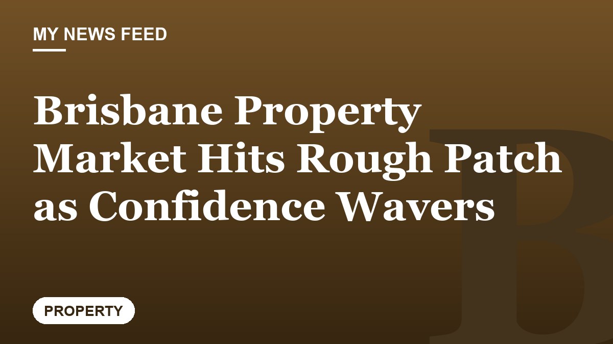 Brisbane Property Market Hits Rough Patch as Confidence Wavers