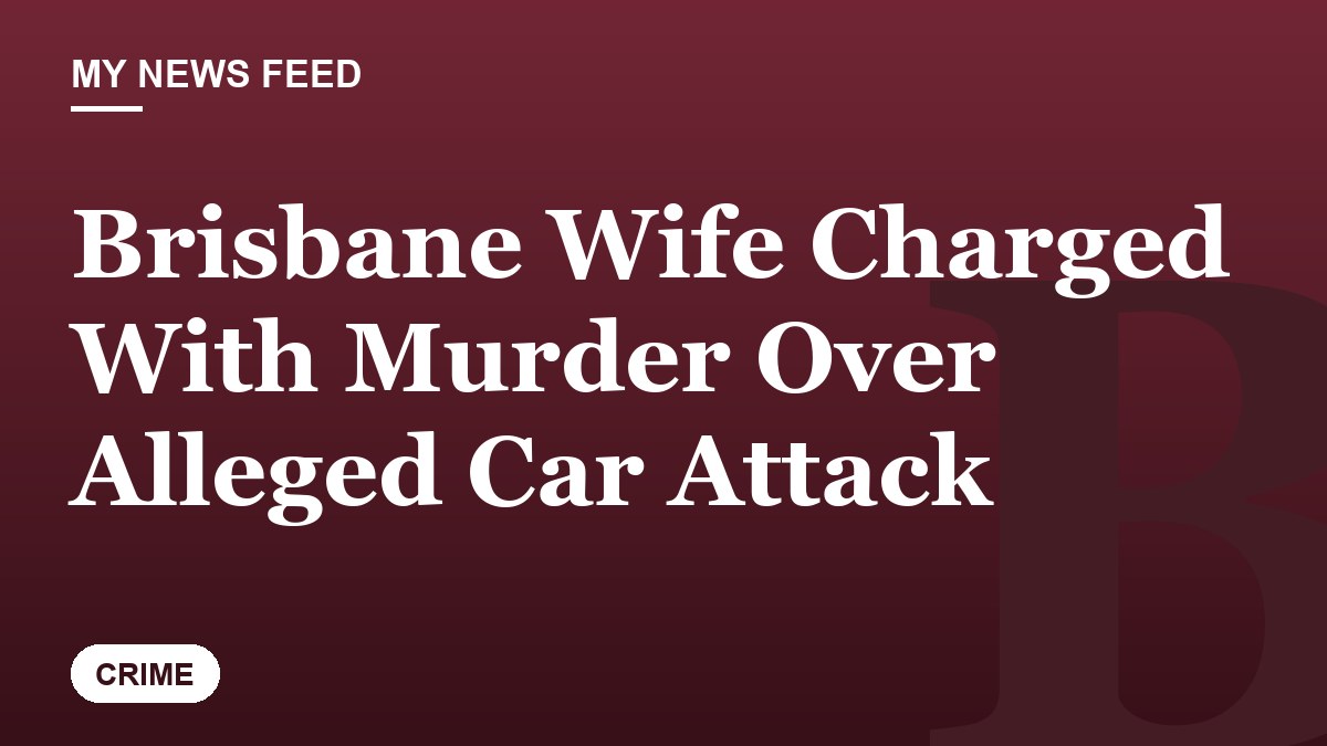 Brisbane Wife Charged With Murder Over Alleged Car Attack