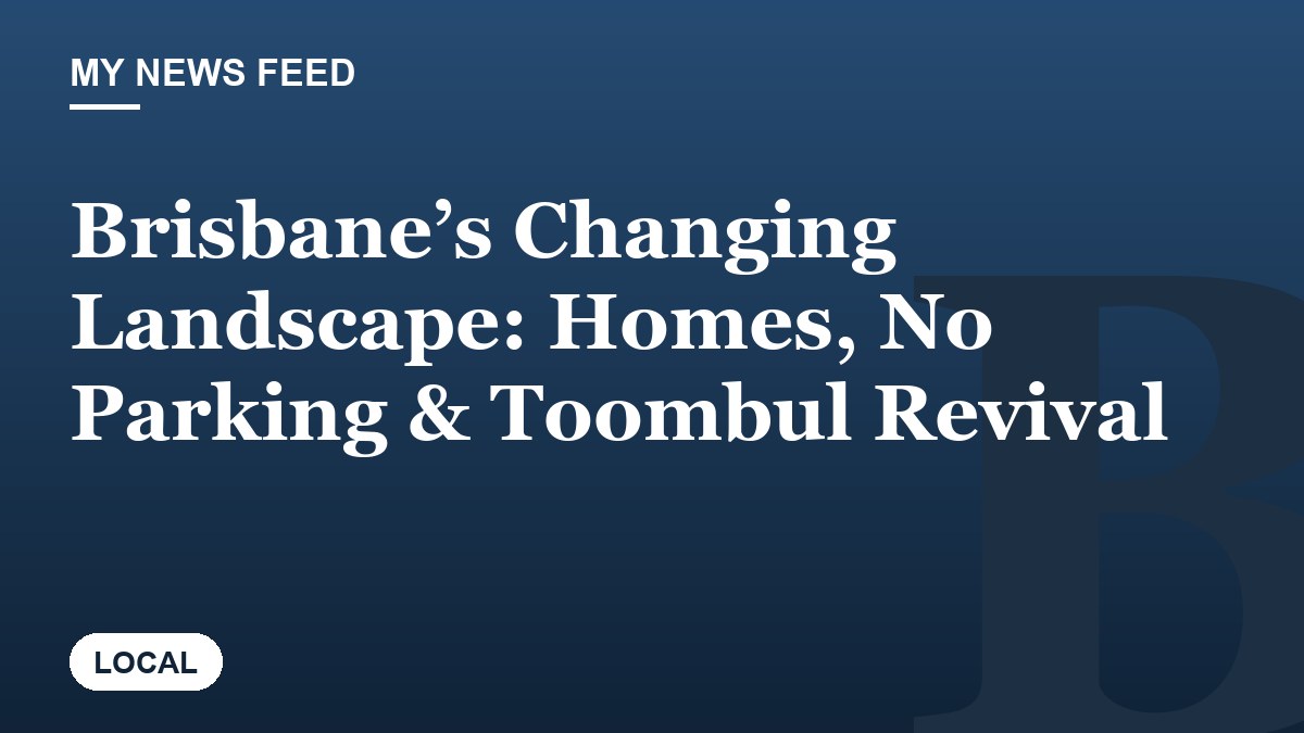 Brisbane’s Changing Landscape: Homes, No Parking & Toombul Revival