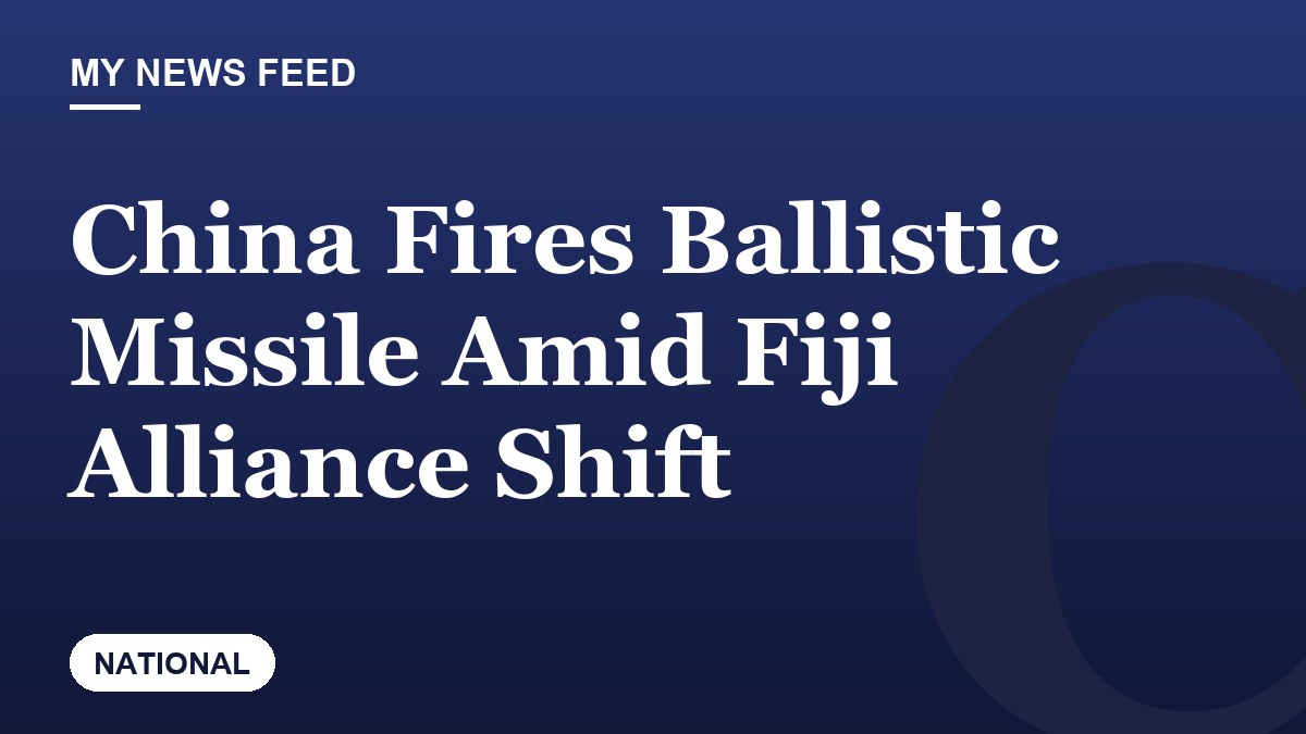 China Fires Ballistic Missile Amid Fiji Alliance Shift