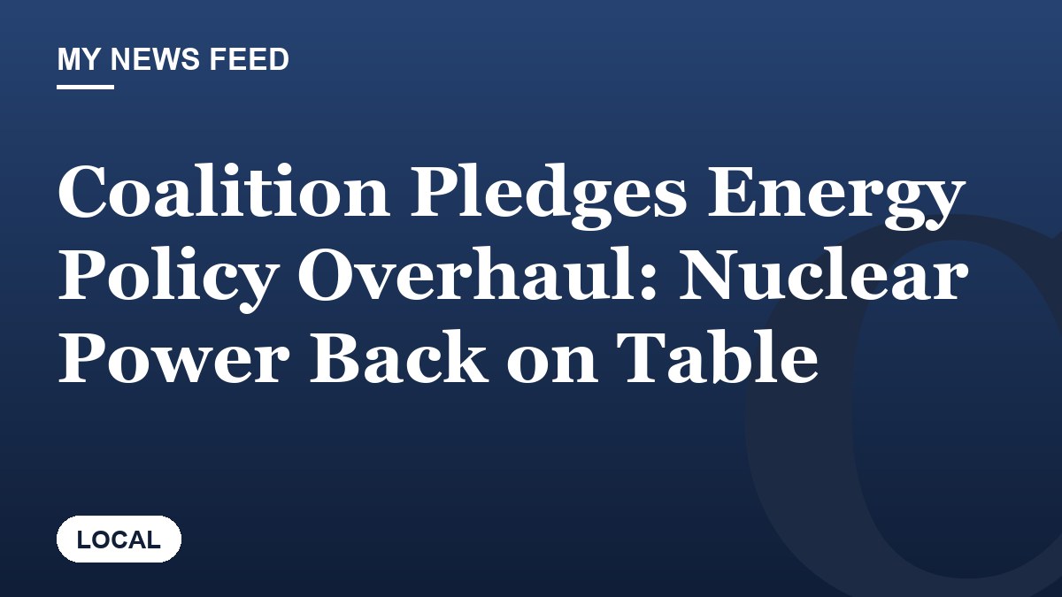 Coalition Pledges Energy Policy Overhaul: Nuclear Power Back on Table