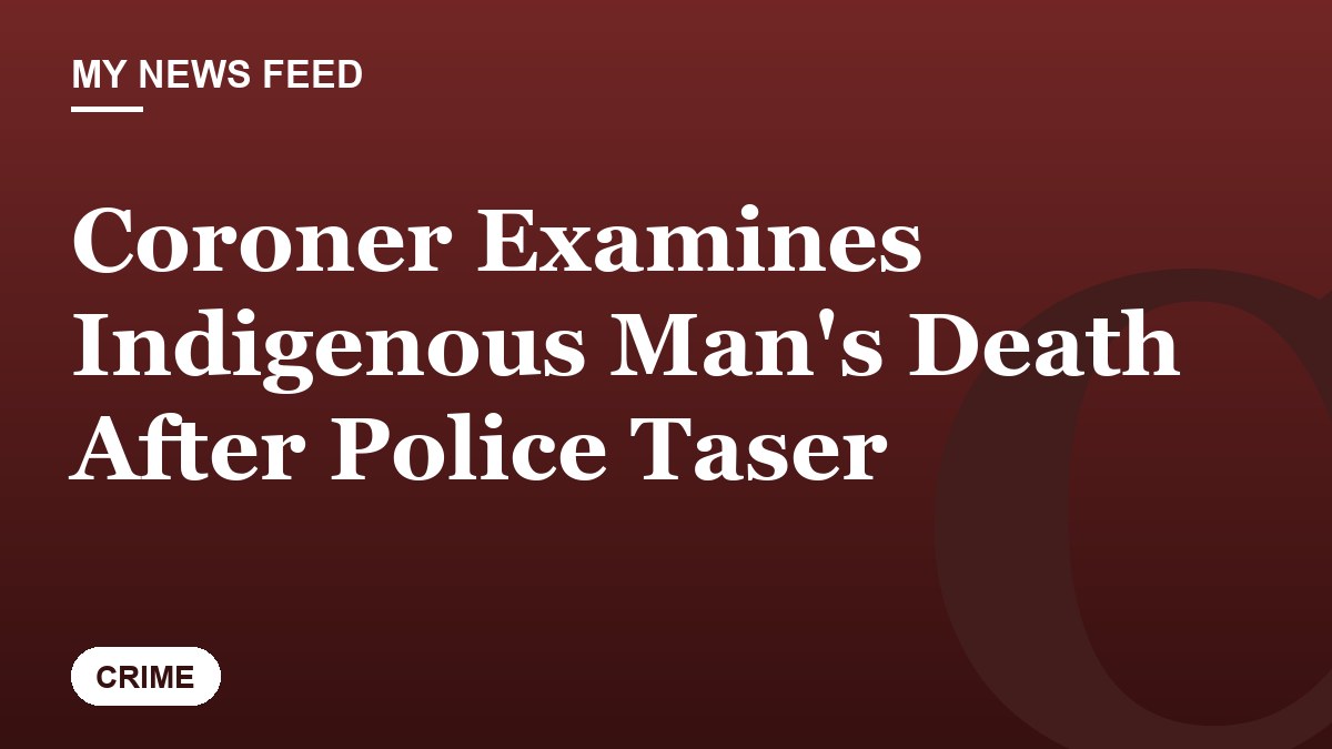 Coroner Examines Indigenous Man's Death After Police Taser