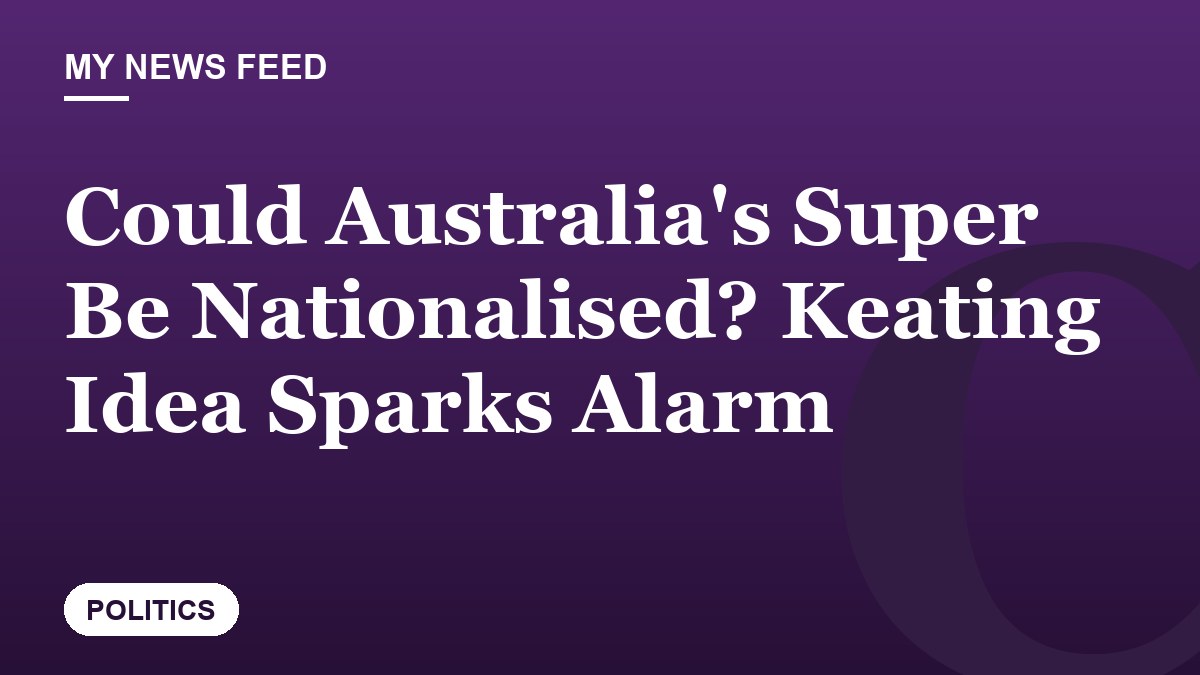 Could Australia's Super Be Nationalised? Keating Idea Sparks Alarm