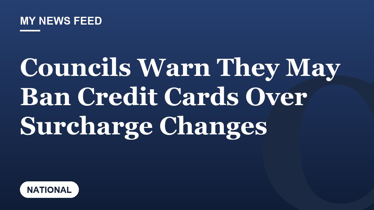 Councils Warn They May Ban Credit Cards Over Surcharge Changes