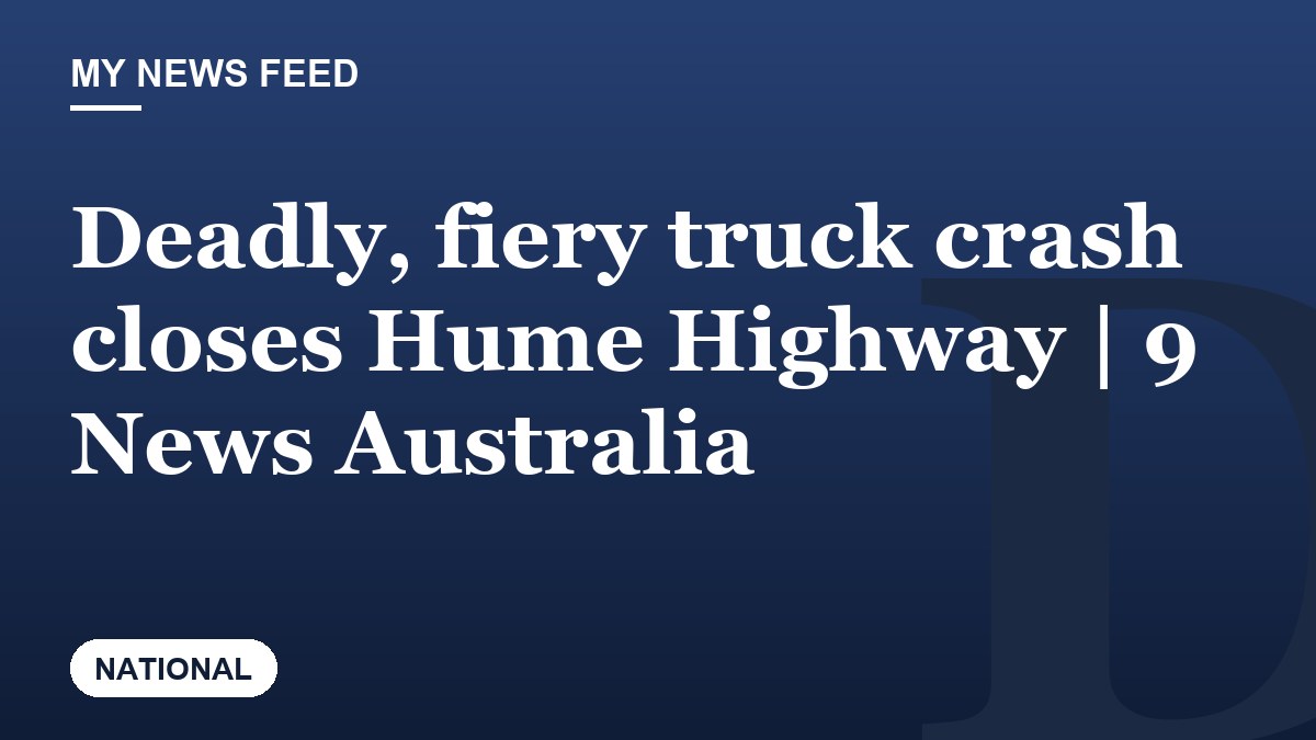 Deadly, fiery truck crash closes Hume Highway | 9 News Australia