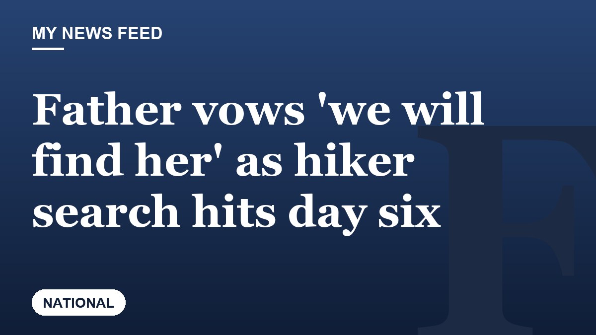 Father vows 'we will find her' as hiker search hits day six