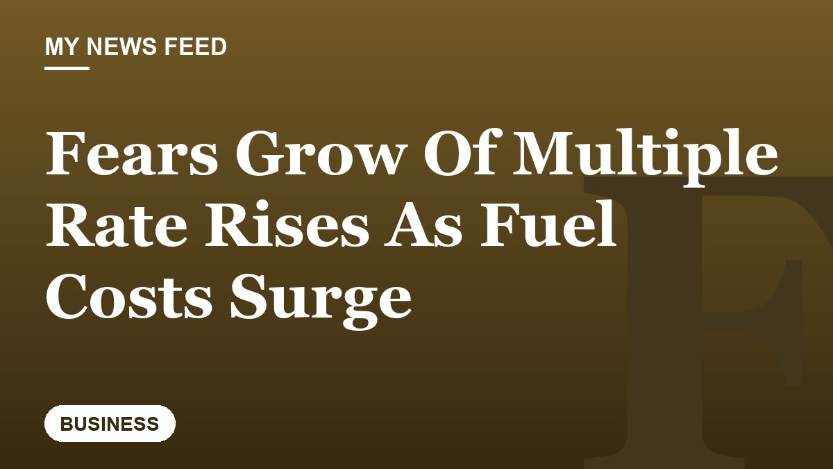 Fears Grow Of Multiple Rate Rises As Fuel Costs Surge
