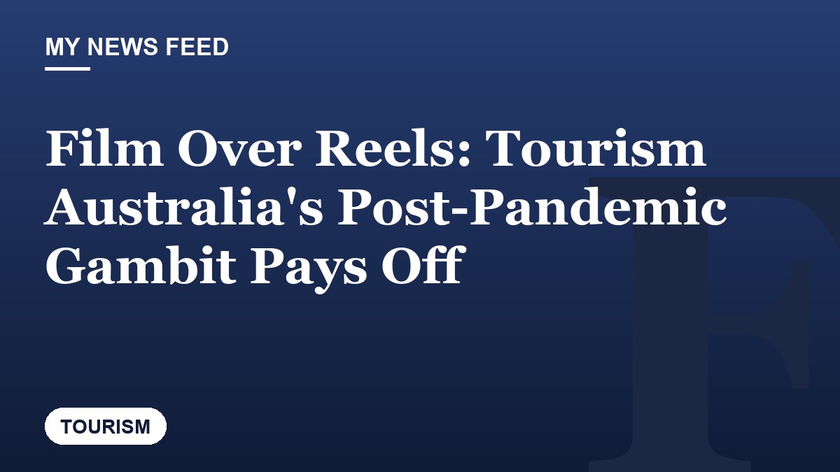 Film Over Reels: Tourism Australia's Post-Pandemic Gambit Pays Off