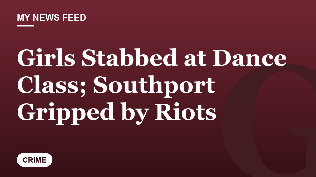 Girls Stabbed at Dance Class; Southport Gripped by Riots