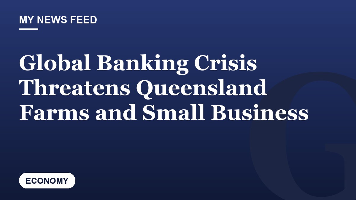 Global Banking Crisis Threatens Queensland Farms and Small Business