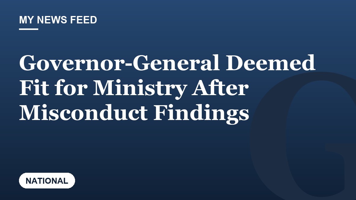 Governor-General Deemed Fit for Ministry After Misconduct Findings