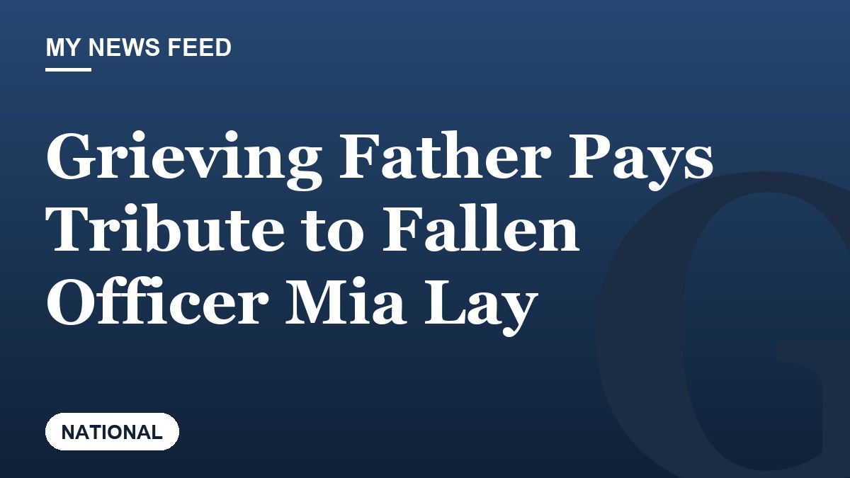 Grieving Father Pays Tribute to Fallen Officer Mia Lay