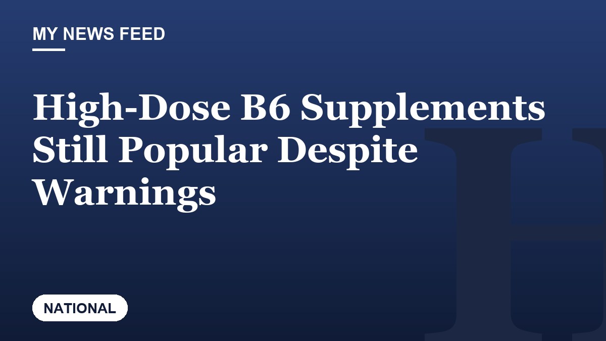 High-Dose B6 Supplements Still Popular Despite Warnings
