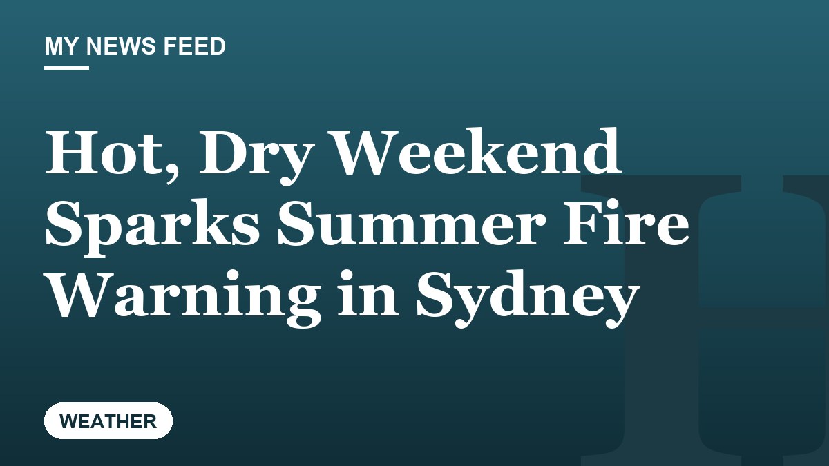 Hot, Dry Weekend Sparks Summer Fire Warning in Sydney