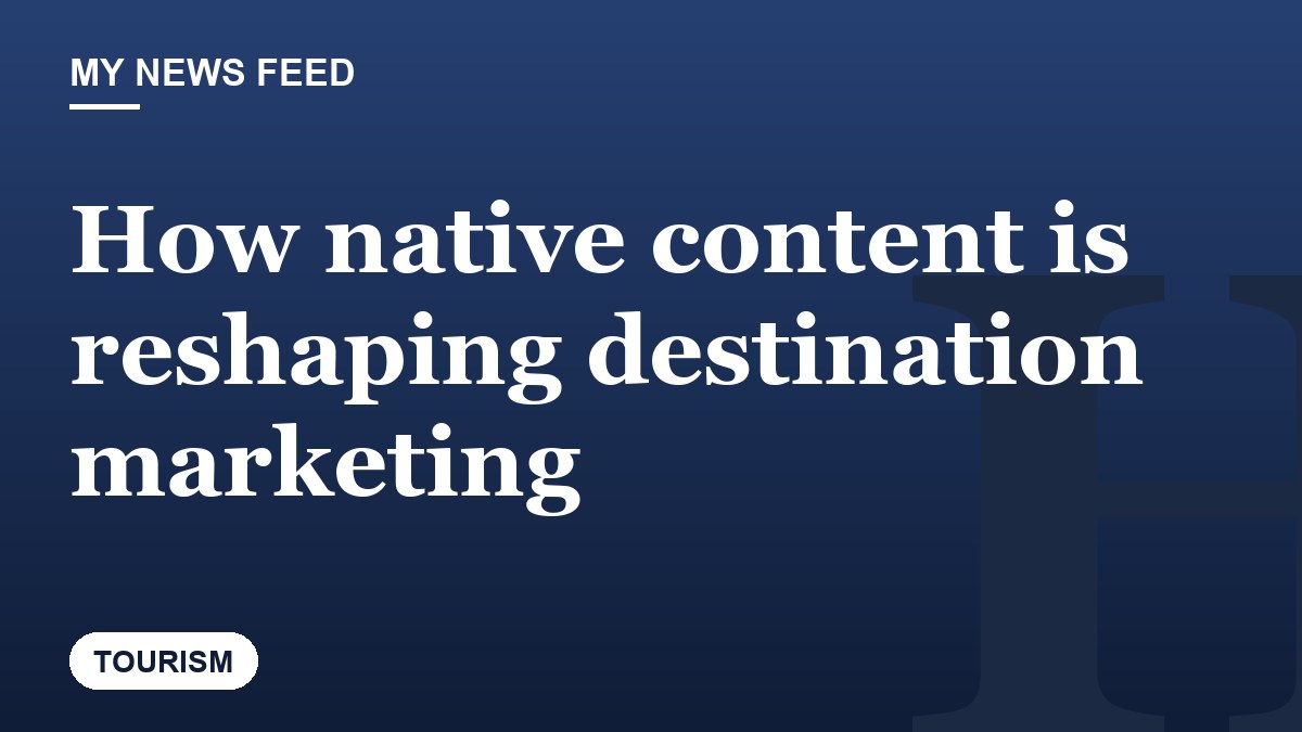 How native content is reshaping destination marketing