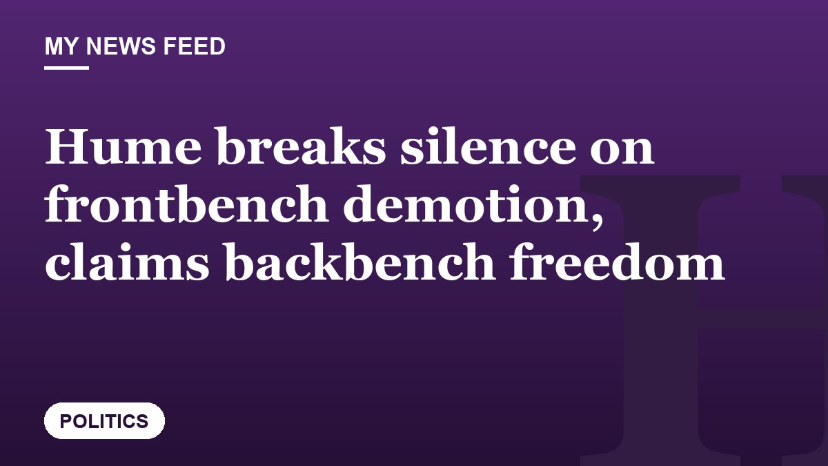 Hume breaks silence on frontbench demotion, claims backbench freedom