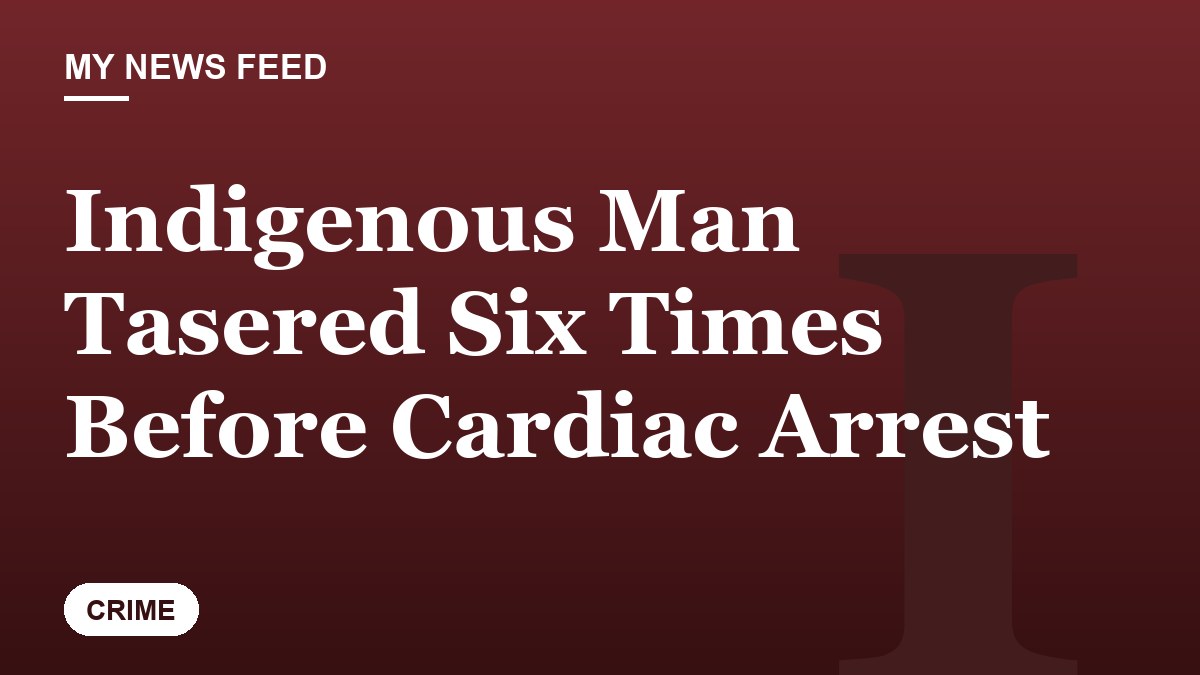 Indigenous Man Tasered Six Times Before Cardiac Arrest