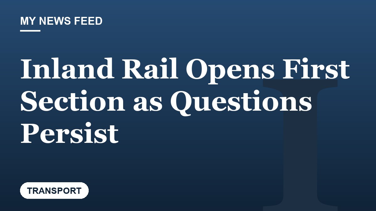 Inland Rail Opens First Section as Questions Persist