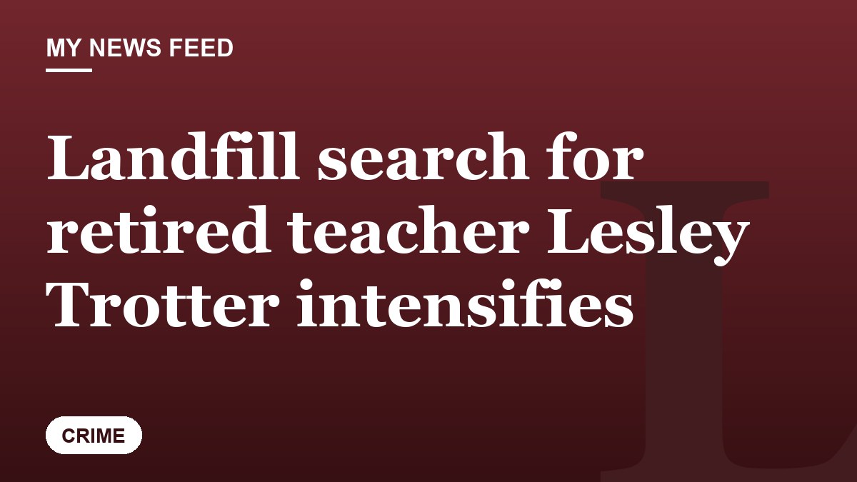 Landfill search for retired teacher Lesley Trotter intensifies