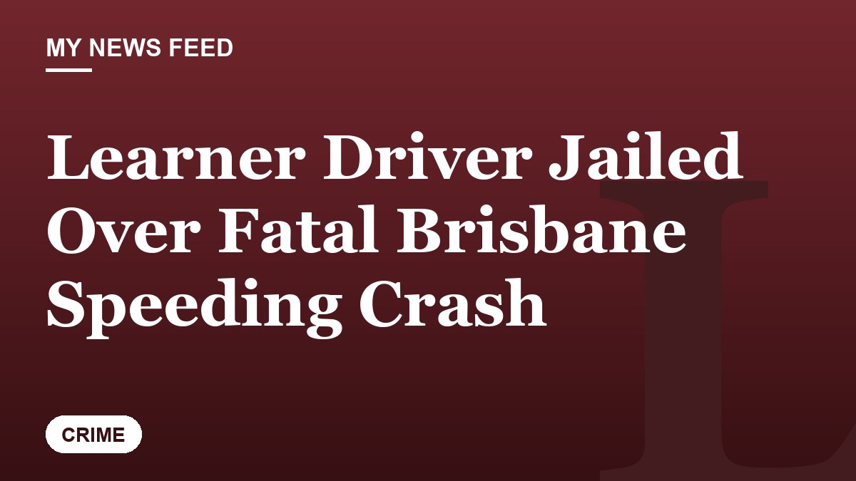 Learner Driver Jailed Over Fatal Brisbane Speeding Crash