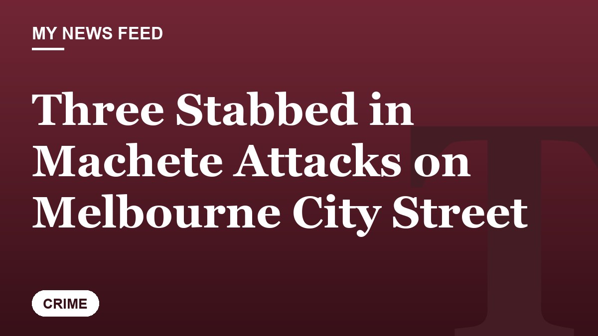 Three Stabbed in Machete Attacks on Melbourne City Street