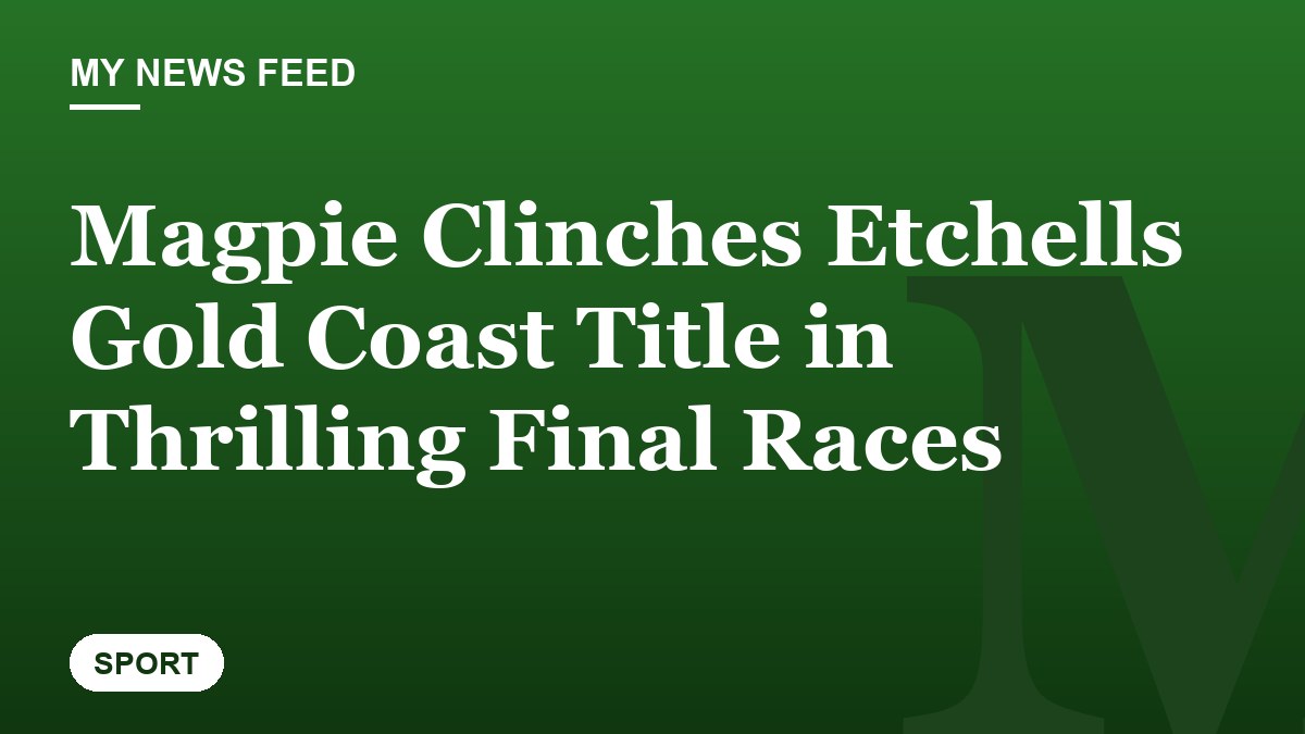 Magpie Clinches Etchells Gold Coast Title in Thrilling Final Races