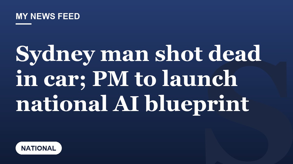 Sydney man shot dead in car; PM to launch national AI blueprint