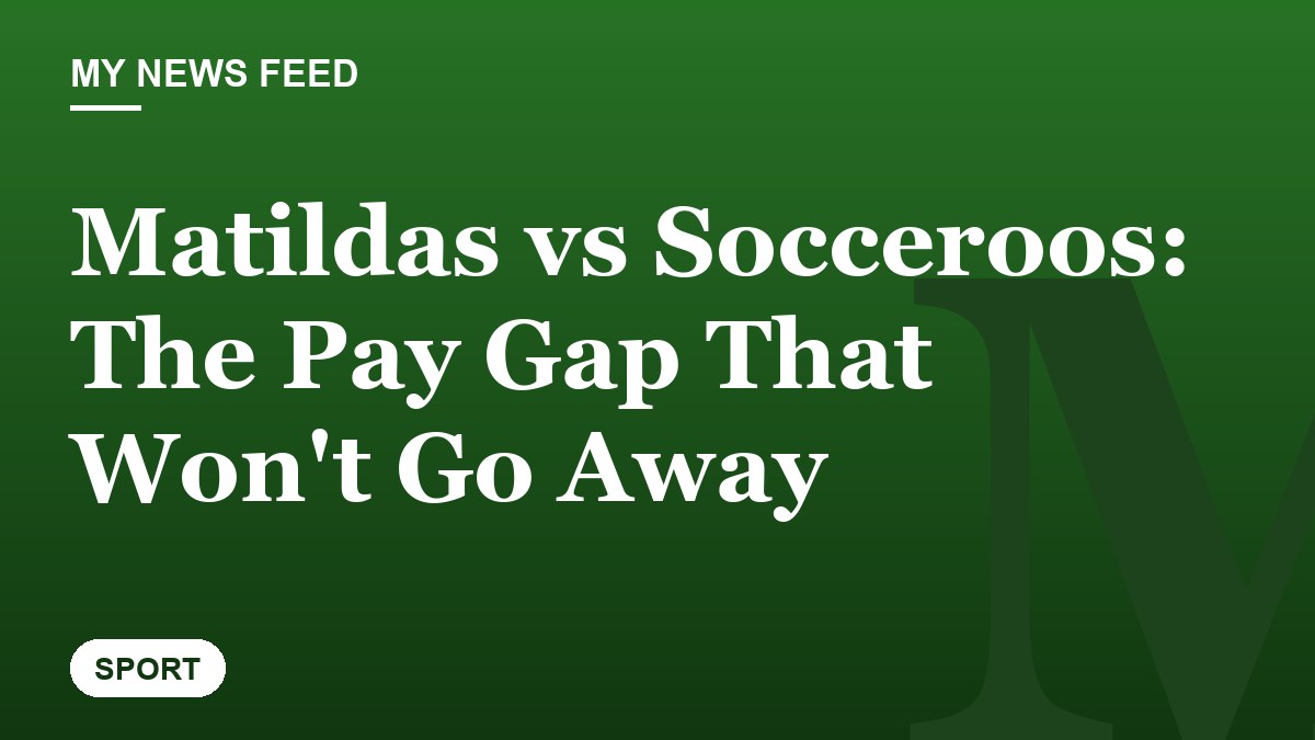 Matildas vs Socceroos: The Pay Gap That Won't Go Away
