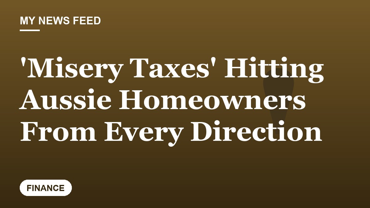 'Misery Taxes' Hitting Aussie Homeowners From Every Direction
