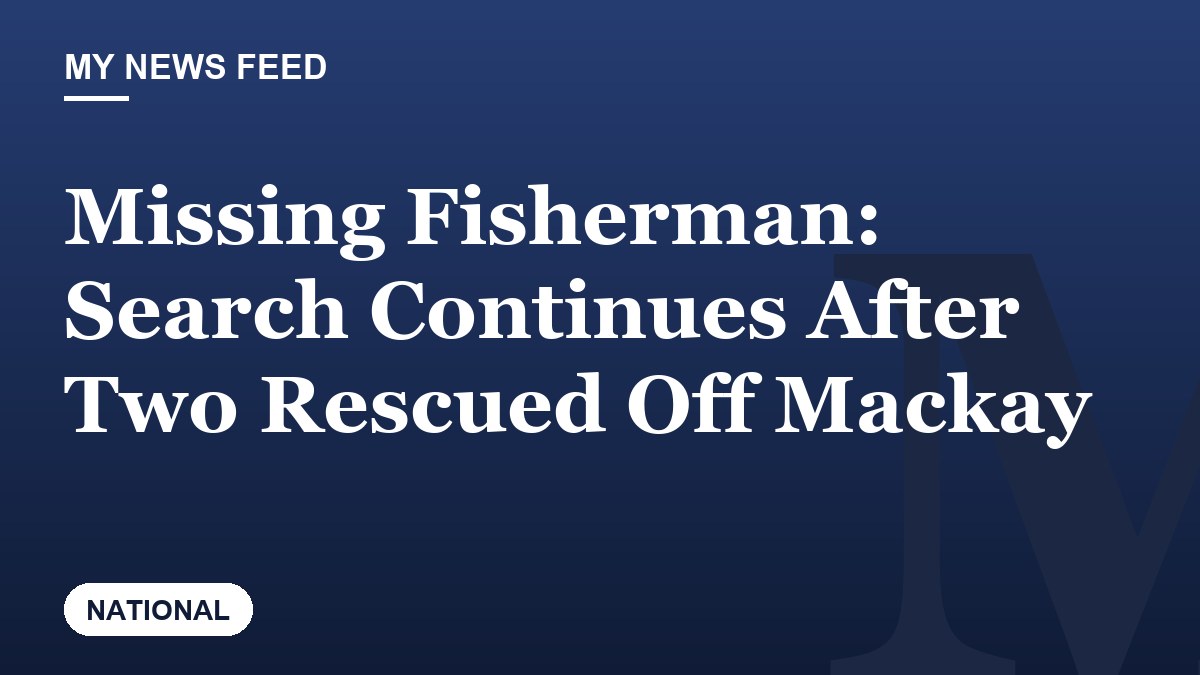 Missing Fisherman: Search Continues After Two Rescued Off Mackay