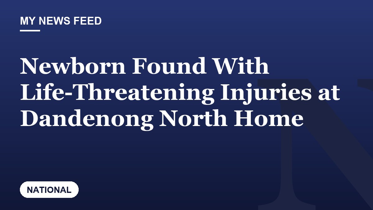 Newborn Found With Life-Threatening Injuries at Dandenong North Home