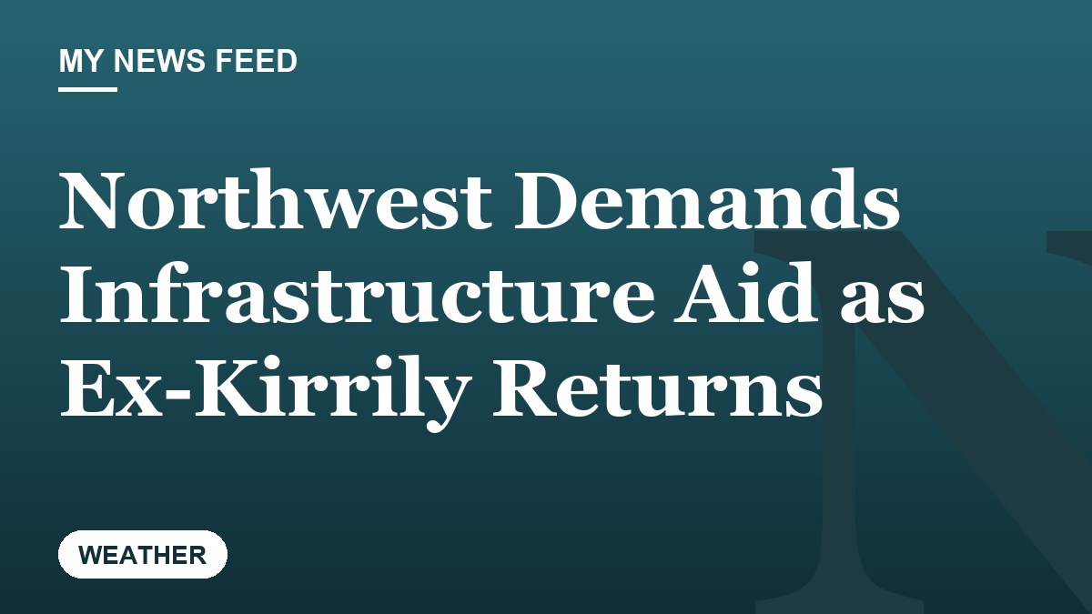 Northwest Demands Infrastructure Aid as Ex-Kirrily Returns