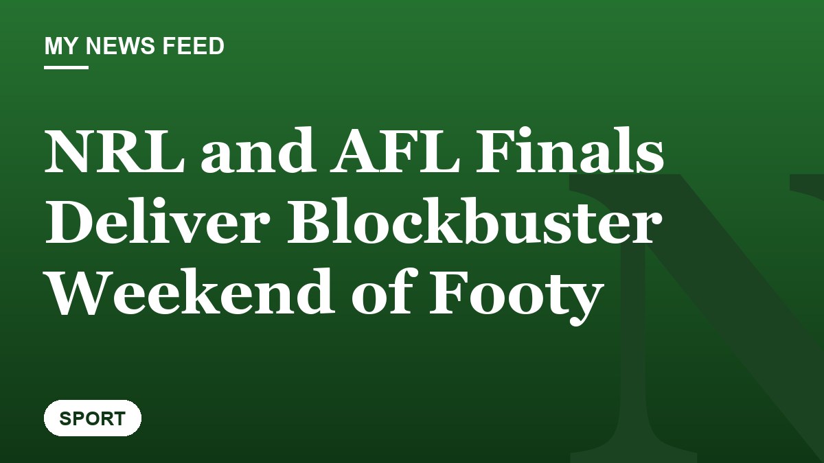 NRL and AFL Finals Deliver Blockbuster Weekend of Footy