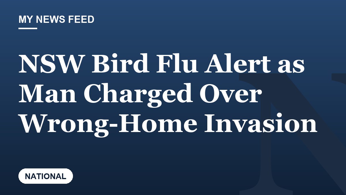 NSW Bird Flu Alert as Man Charged Over Wrong-Home Invasion