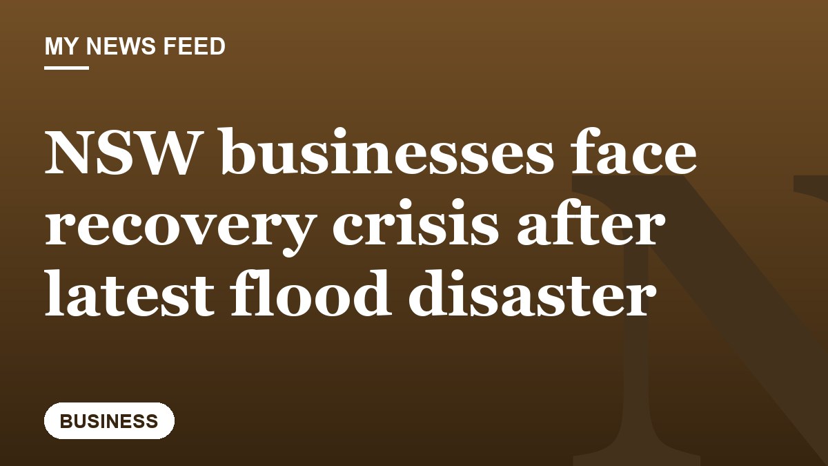 NSW businesses face recovery crisis after latest flood disaster