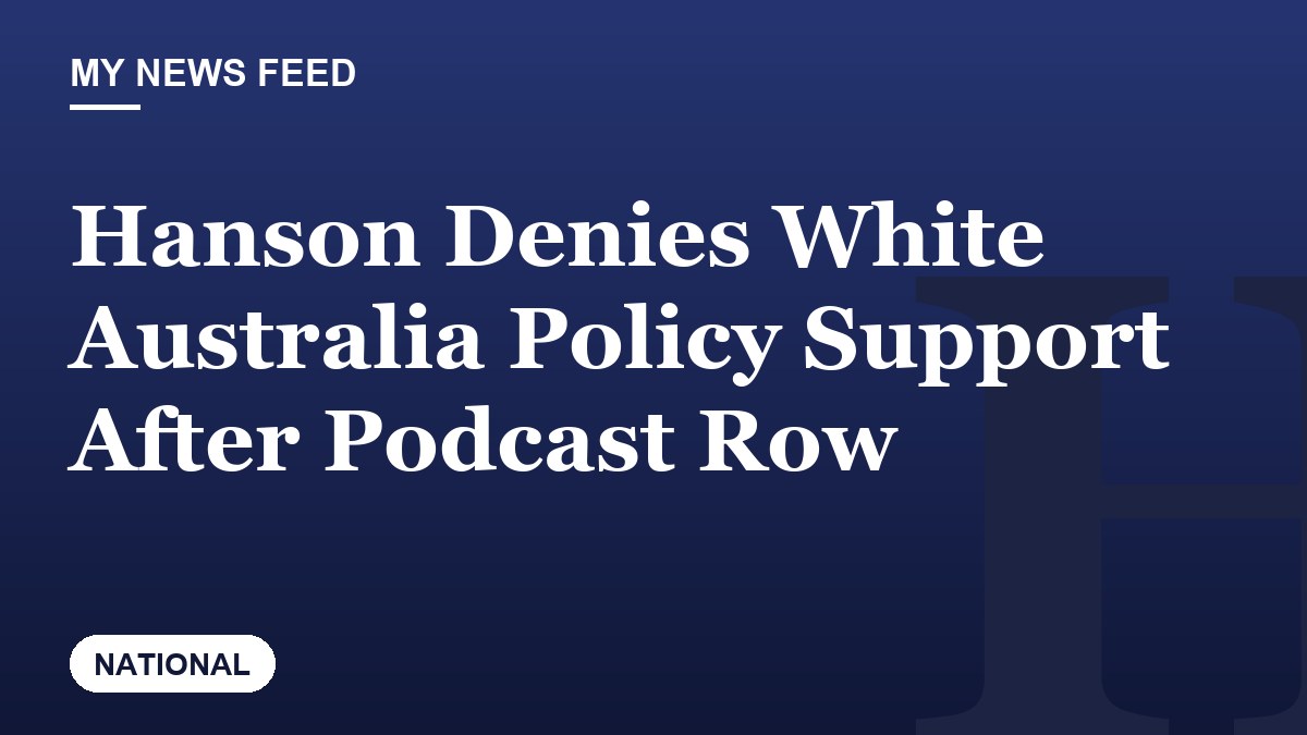 Hanson Denies White Australia Policy Support After Podcast Row