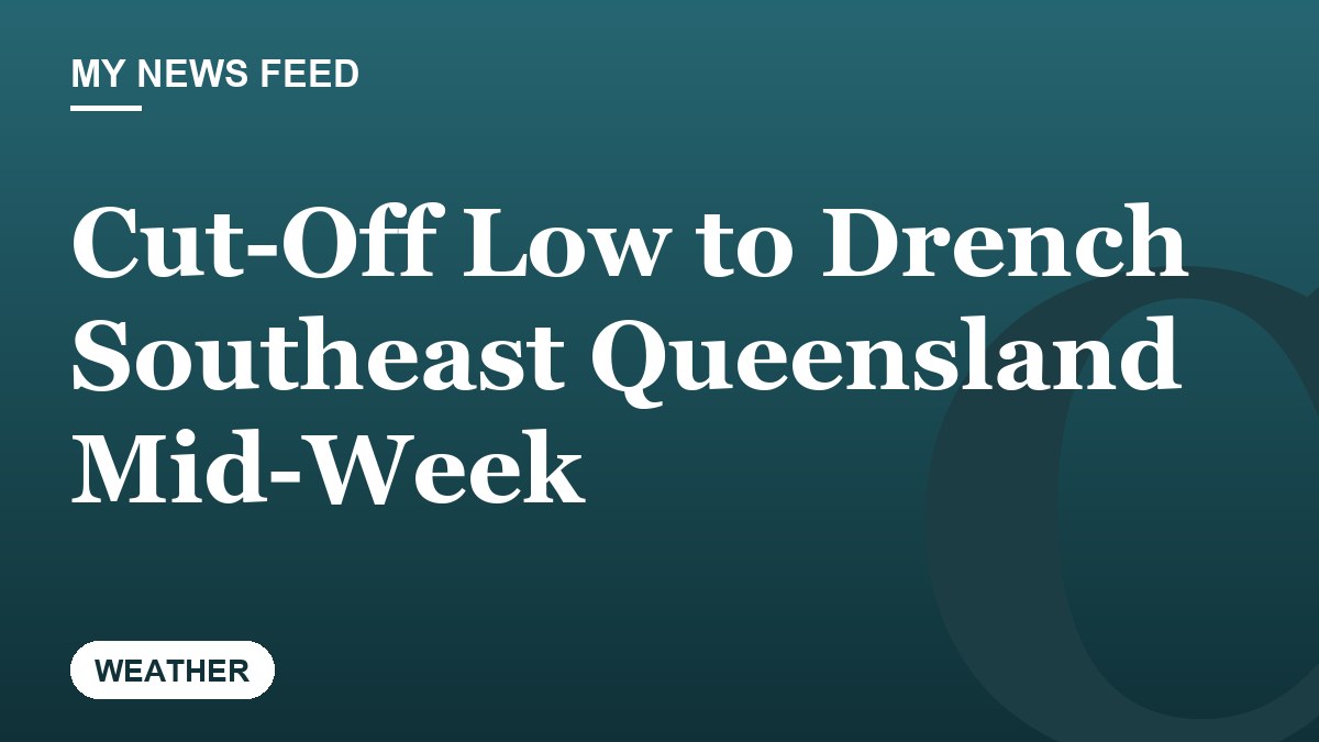 Cut-Off Low to Drench Southeast Queensland Mid-Week