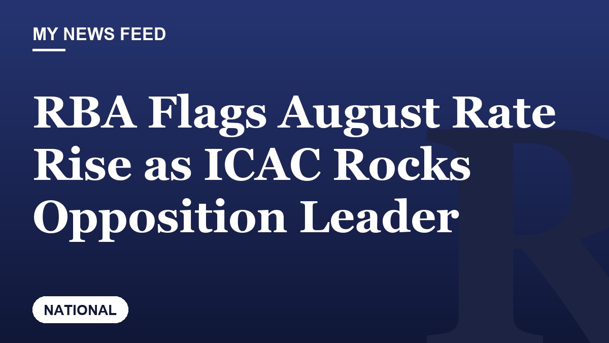 RBA Flags August Rate Rise as ICAC Rocks Opposition Leader