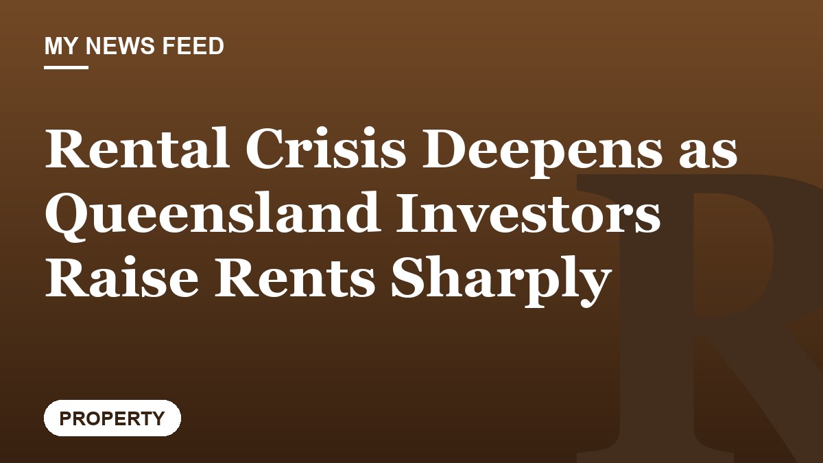 Rental Crisis Deepens as Queensland Investors Raise Rents Sharply