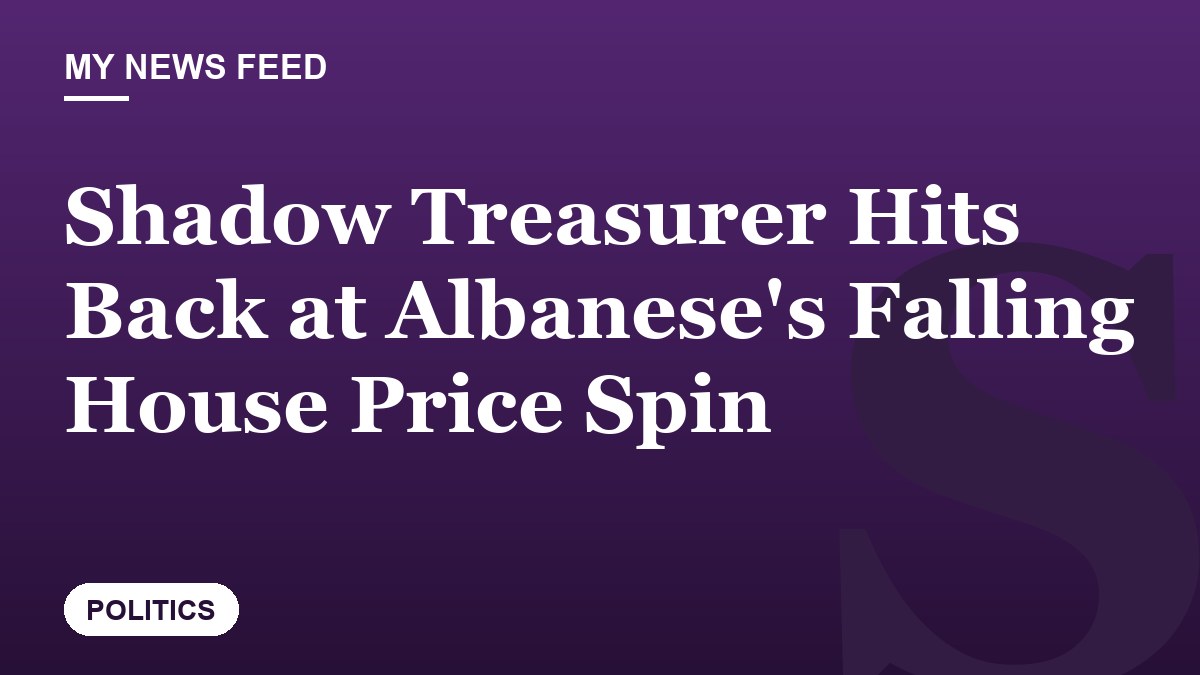Shadow Treasurer Hits Back at Albanese's Falling House Price Spin