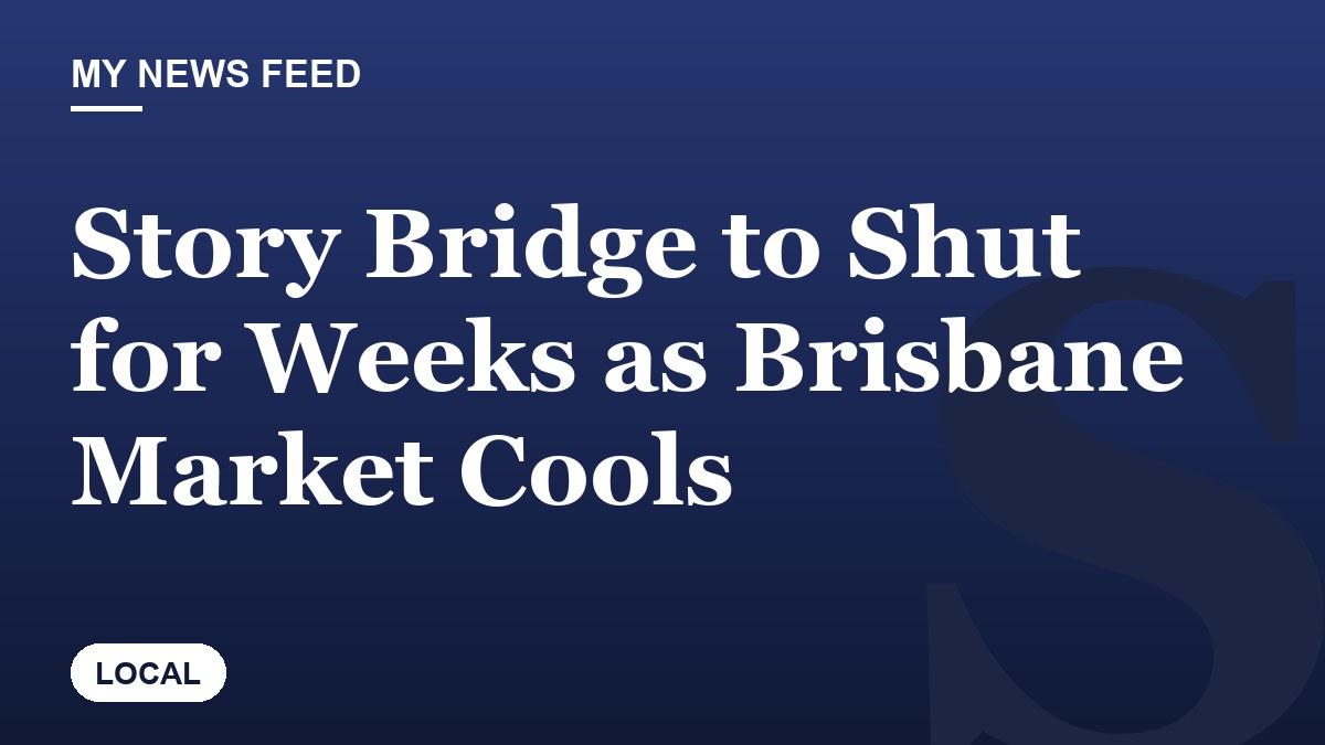 Story Bridge to Shut for Weeks as Brisbane Market Cools