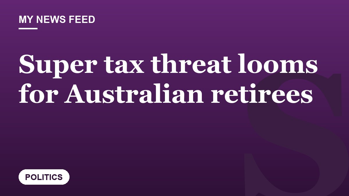 Super tax threat looms for Australian retirees
