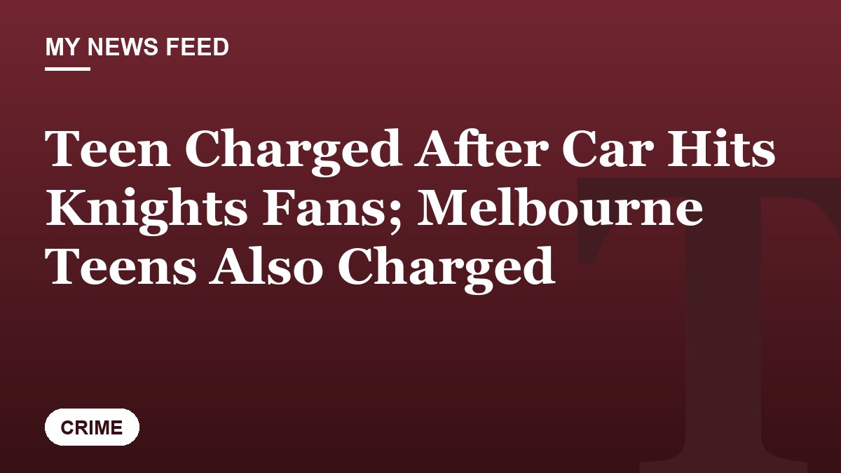 Teen Charged After Car Hits Knights Fans; Melbourne Teens Also Charged